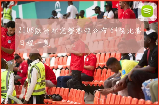 2106欧洲杯完整赛程公布 64场比赛日程一览