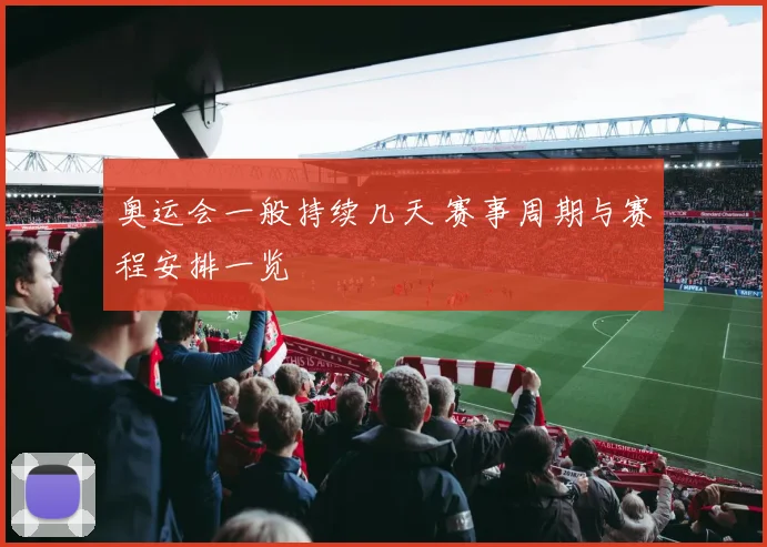 奥运会一般持续几天 赛事周期与赛程安排一览