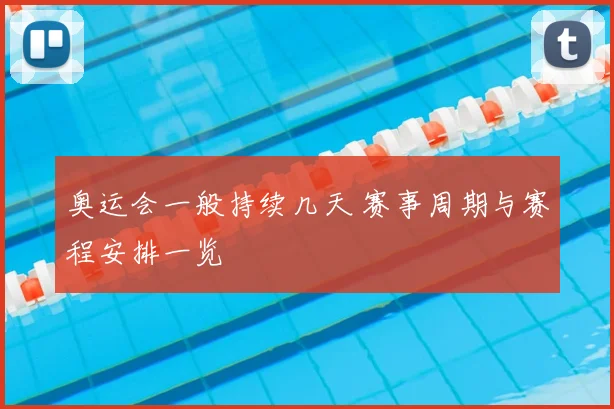 奥运会一般持续几天 赛事周期与赛程安排一览