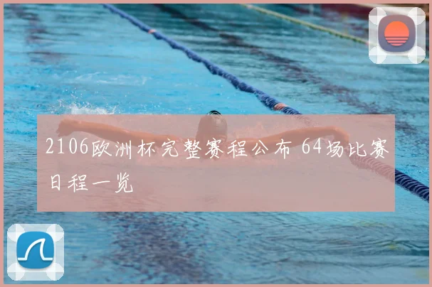2106欧洲杯完整赛程公布 64场比赛日程一览