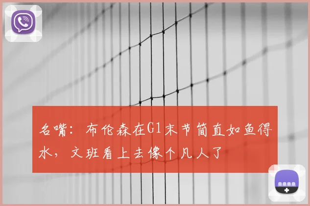 名嘴：布伦森在G1末节简直如鱼得水，文班看上去像个凡人了