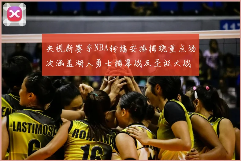 央视新赛季NBA转播安排揭晓重点场次涵盖湖人勇士揭幕战及圣诞大战