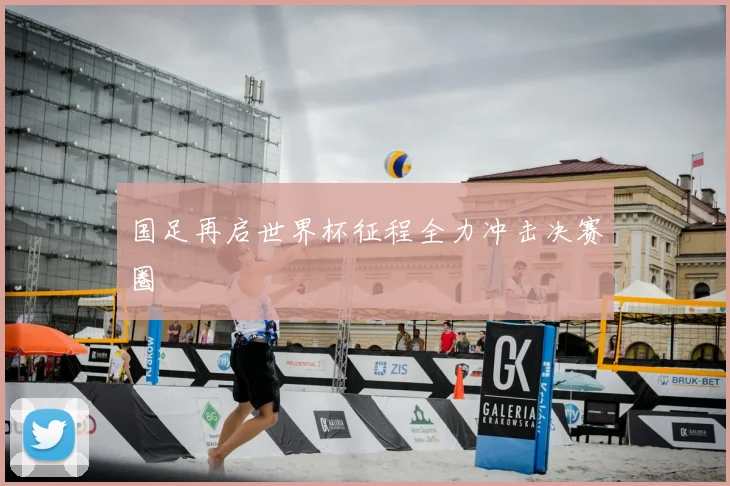 国足再启世界杯征程全力冲击决赛圈