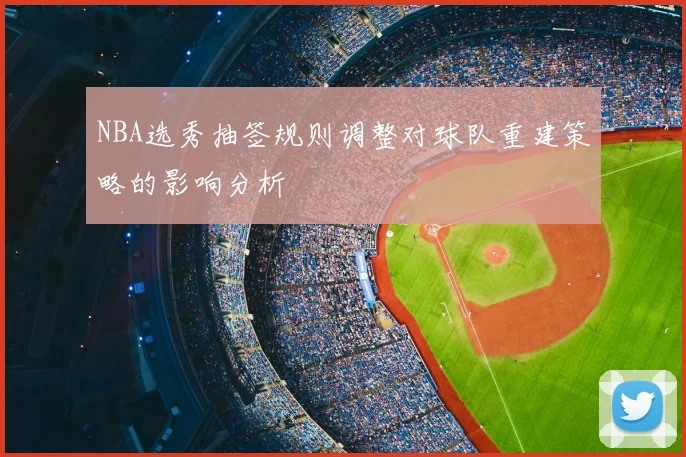 NBA选秀抽签规则调整对球队重建策略的影响分析