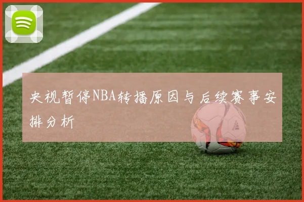 央视暂停NBA转播原因与后续赛事安排分析