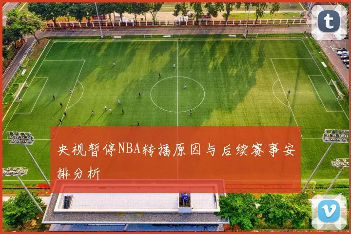 央视暂停NBA转播原因与后续赛事安排分析