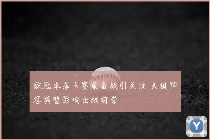 欧冠本菲卡赛前备战引关注 关键阵容调整影响出线前景