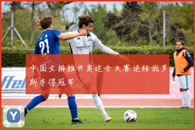 中国女排雅典奥运会决赛逆转俄罗斯夺得冠军