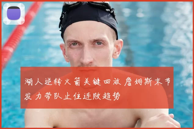 湖人逆转火箭关键回放 詹姆斯末节发力带队止住连败趋势