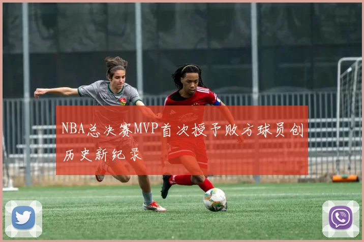 NBA总决赛MVP首次授予败方球员创历史新纪录