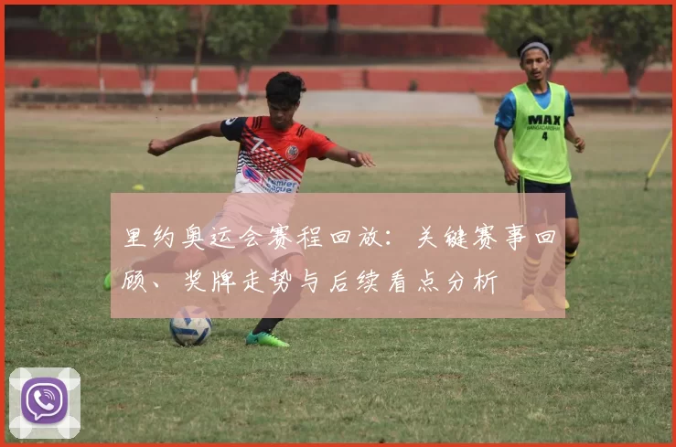 里约奥运会赛程回放：关键赛事回顾、奖牌走势与后续看点分析