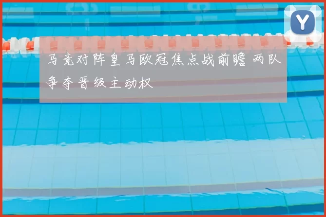 马竞对阵皇马欧冠焦点战前瞻 两队争夺晋级主动权