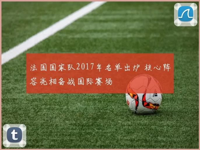 法国国家队2017年名单出炉 核心阵容亮相备战国际赛场