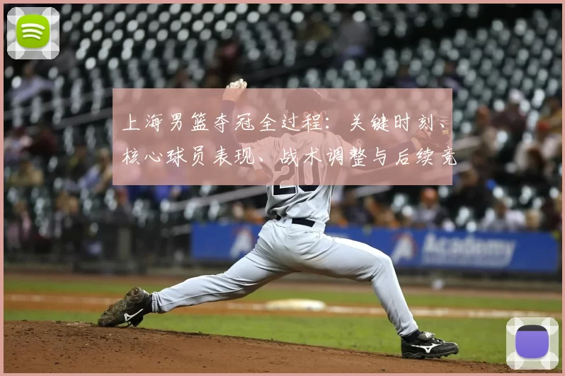 上海男篮夺冠全过程：关键时刻、核心球员表现、战术调整与后续竞争展望