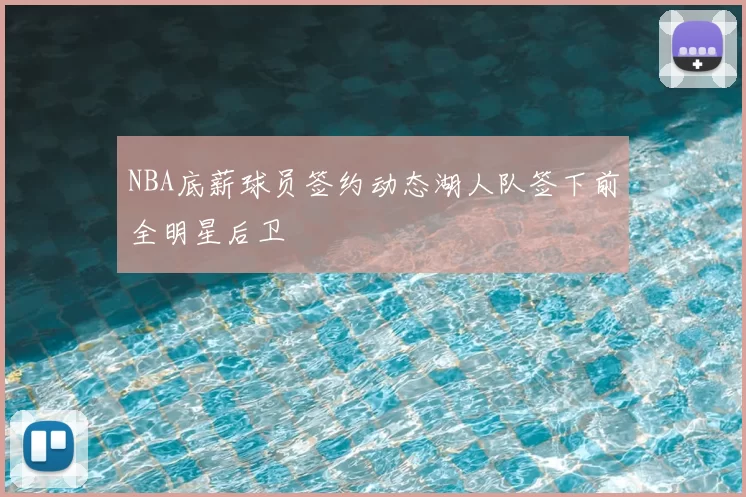 NBA底薪球员签约动态湖人队签下前全明星后卫