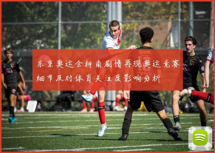 东京奥运会柯南剧情再现奥运竞赛细节及对体育关注度影响分析