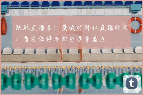 欧冠直播表：曼城对拜仁直播时间、首发伤停与积分争夺看点