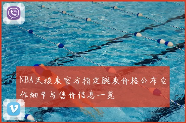 NBA天梭表官方指定腕表价格公布合作细节与售价信息一览