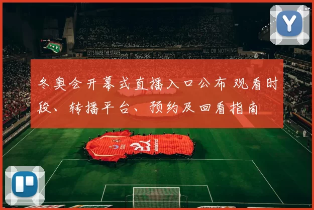 冬奥会开幕式直播入口公布 观看时段、转播平台、预约及回看指南