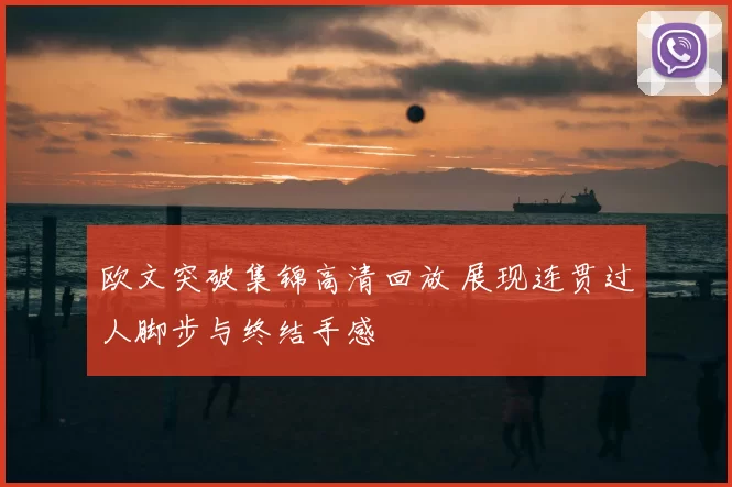 欧文突破集锦高清回放 展现连贯过人脚步与终结手感