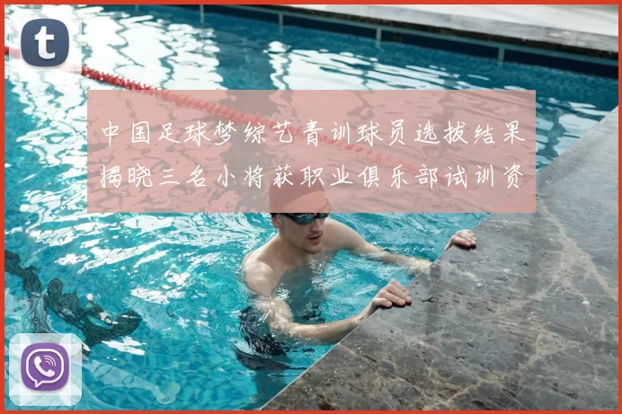 中国足球梦综艺青训球员选拔结果揭晓三名小将获职业俱乐部试训资格