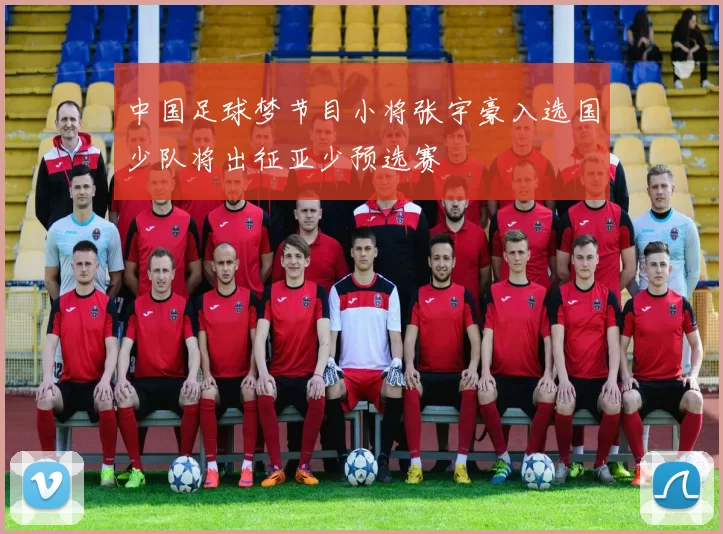 中国足球梦节目小将张宇豪入选国少队将出征亚少预选赛