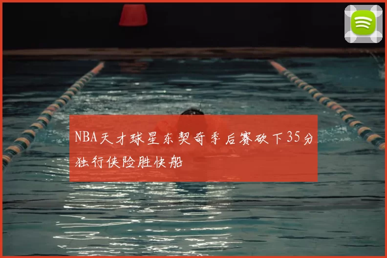 NBA天才球星东契奇季后赛砍下35分独行侠险胜快船