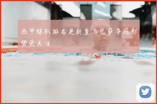 西甲球队排名更新皇马巴萨争冠形势受关注