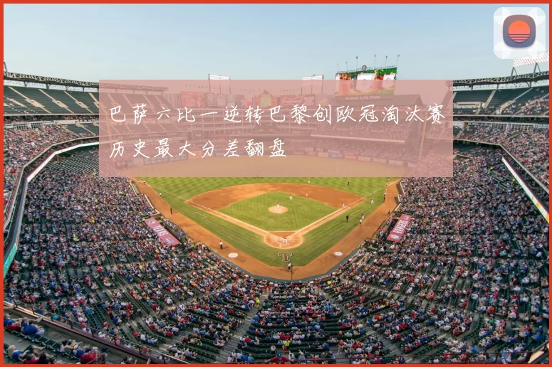 巴萨六比一逆转巴黎创欧冠淘汰赛历史最大分差翻盘